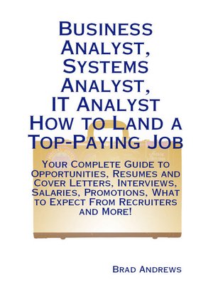 cover image of Business Analyst, Systems Analyst, IT Analyst - How to Land a Top-Paying Job: Your Complete Guide to Opportunities, Resumes and Cover Letters, Interviews, Salaries, Promotions, What to Expect From Recruiters and More!